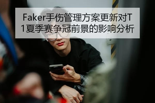 Faker手伤管理方案更新对T1夏季赛争冠前景的影响分析