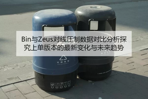 Bin与Zeus对线压制数据对比分析探究上单版本的最新变化与未来趋势