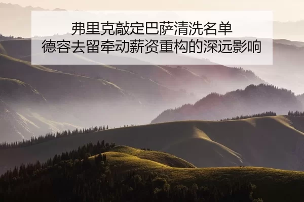 fu-li-ke-qiao-ding-ba-sa-qing-xi-ming-dan-de-rong-qu-liu-qian-dong-xin-zi-zhong-gou-de-shen-yuan-ying-xiang-2-336.jpg