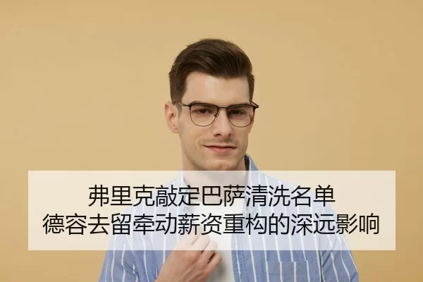 弗里克敲定巴萨清洗名单 德容去留牵动薪资重构的深远影响