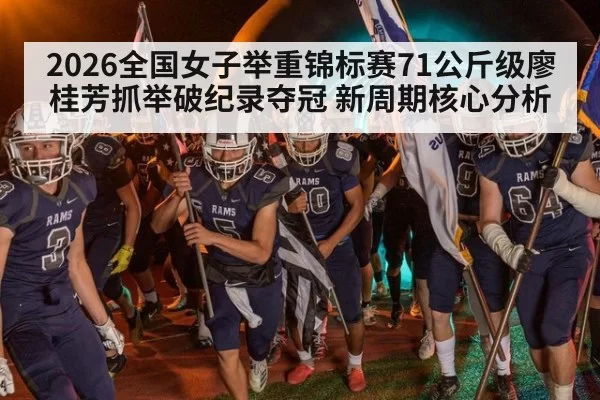 2026全国女子举重锦标赛71公斤级廖桂芳抓举破纪录夺冠 新周期核心分析 | xingkongyule