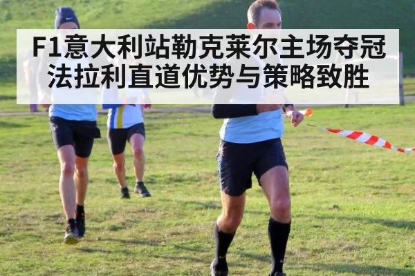 F1意大利站勒克莱尔主场夺冠 法拉利直道优势与策略致胜 | xingkongyule
