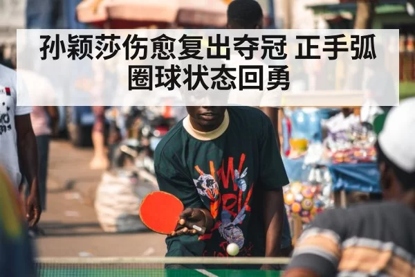 孙颖莎伤愈复出夺冠 正手弧圈球状态回勇