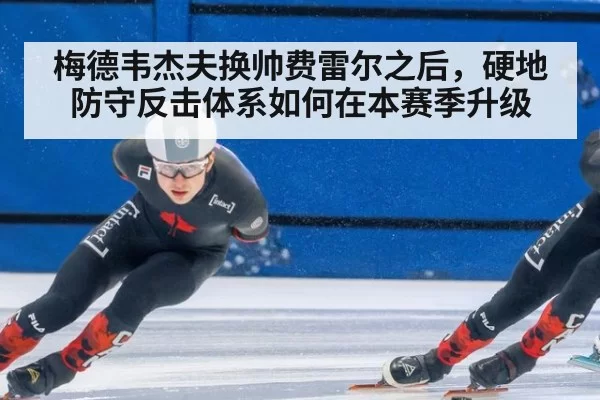 梅德韦杰夫换帅费雷尔之后，硬地防守反击体系如何在本赛季升级